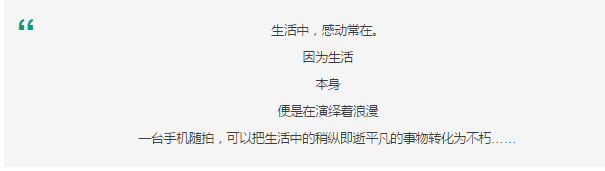 生活中，感動常在。 因為生活 本身 便是在演繹著浪漫 一臺手機隨拍，可以把生活中的稍縱即逝平凡的事物轉(zhuǎn)化為不朽……